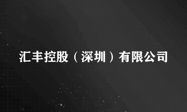 汇丰控股（深圳）有限公司