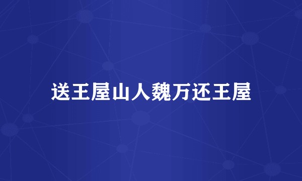 送王屋山人魏万还王屋