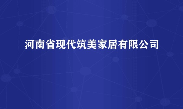 河南省现代筑美家居有限公司