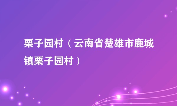 栗子园村（云南省楚雄市鹿城镇栗子园村）