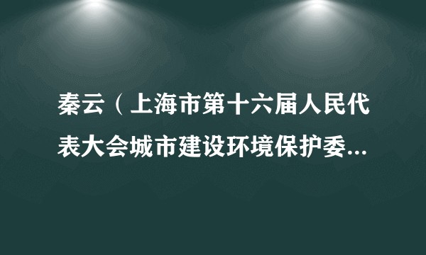 秦云(上海市第十六届人民代表大会城市建设环境保护委员会委员)