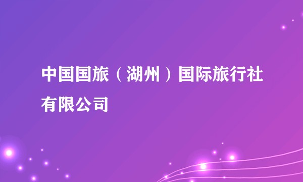 中国国旅（湖州）国际旅行社有限公司
