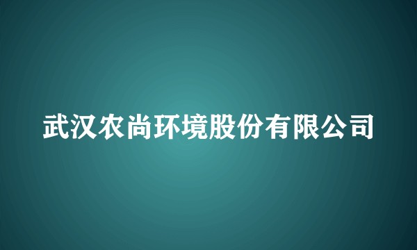 武汉农尚环境股份有限公司