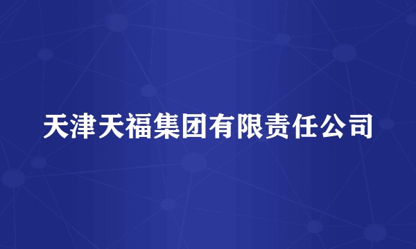 天津天福集团有限责任公司