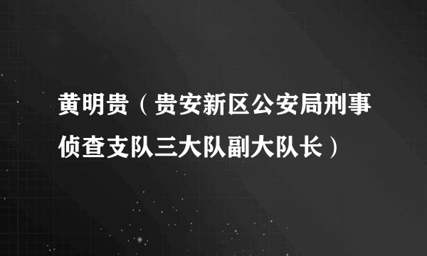 黄明贵(贵安新区公安局刑事侦查支队三大队副大队长)
