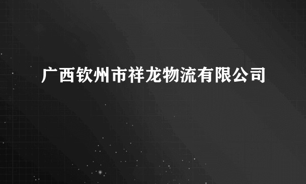 广西钦州市祥龙物流有限公司