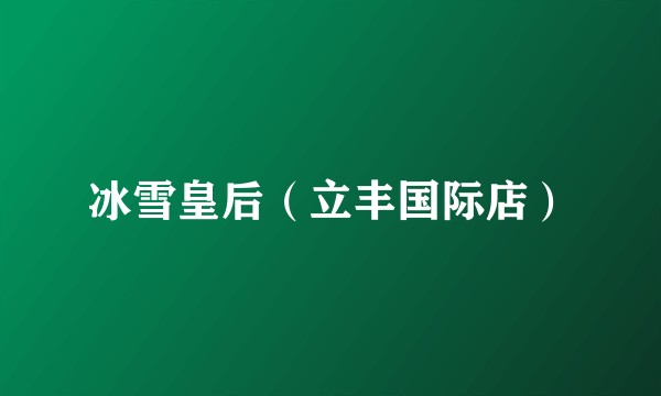 冰雪皇后(立丰国际店)