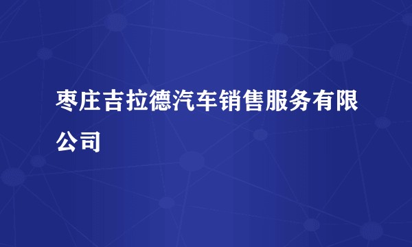 枣庄吉拉德汽车销售服务有限公司