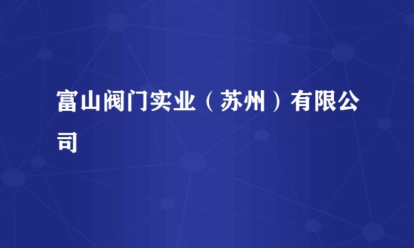 富山阀门实业（苏州）有限公司