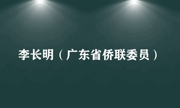 李长明（广东省侨联委员）