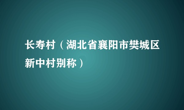 长寿村(湖北省襄阳市樊城区新中村别称)