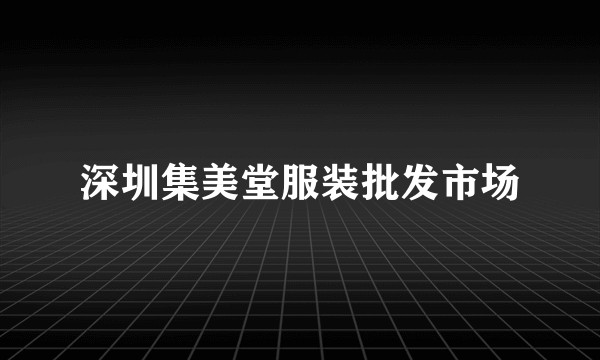 深圳集美堂服装批发市场