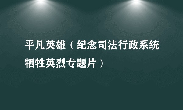 平凡英雄（纪念司法行政系统牺牲英烈专题片）