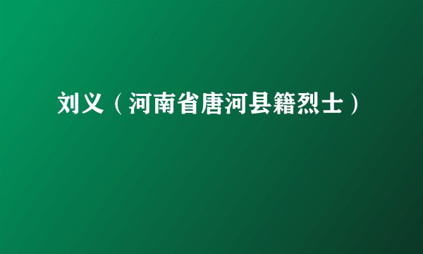 刘义（河南省唐河县籍烈士）