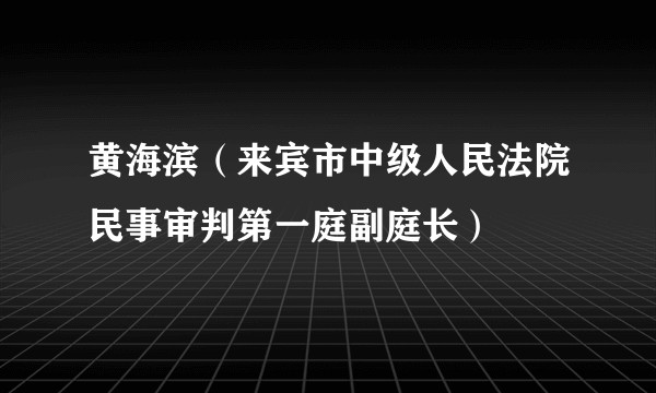 黄海滨（来宾市中级人民法院民事审判第一庭副庭长）