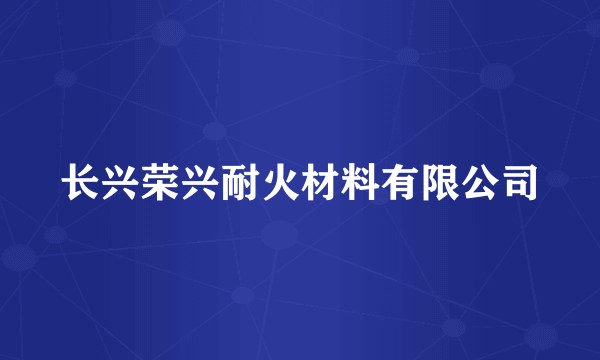 长兴荣兴耐火材料有限公司