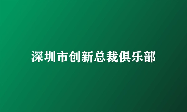 深圳市创新总裁俱乐部