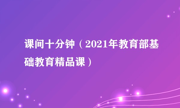 课间十分钟(2021年教育部基础教育精品课)