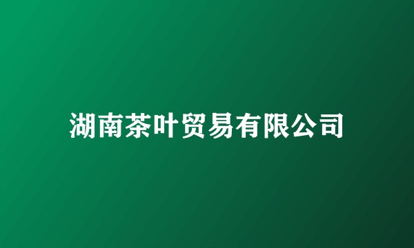 湖南茶叶贸易有限公司