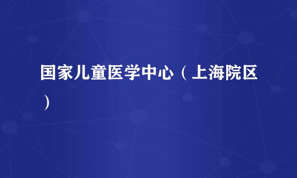 国家儿童医学中心（上海院区）
