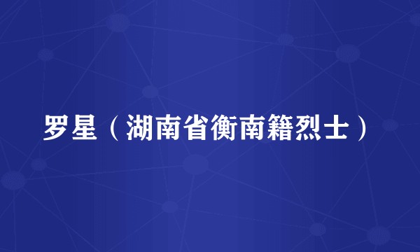罗星（湖南省衡南籍烈士）