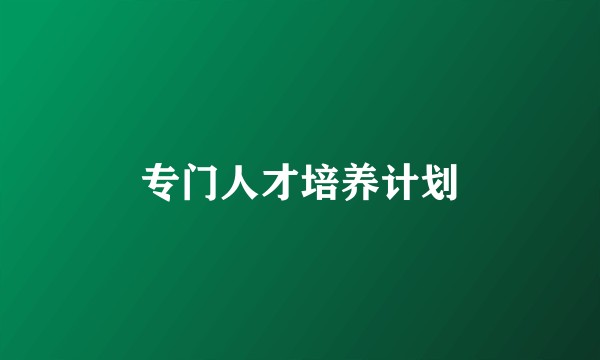 专门人才培养计划