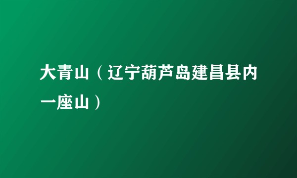 大青山(辽宁葫芦岛建昌县内一座山)