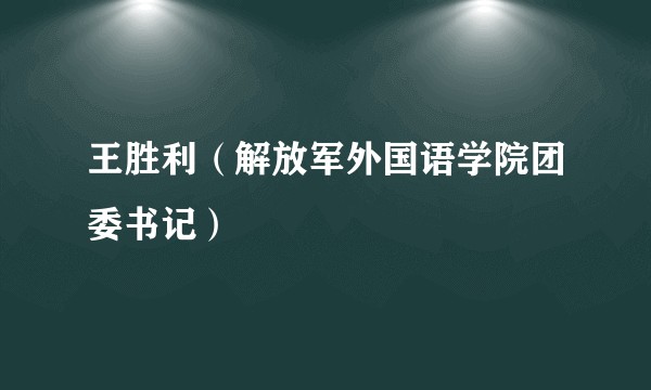 王胜利（解放军外国语学院团委书记）