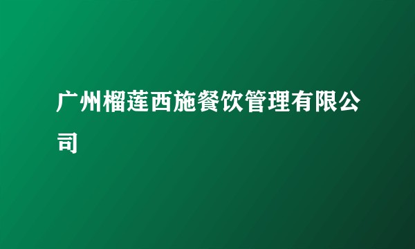 广州榴莲西施餐饮管理有限公司