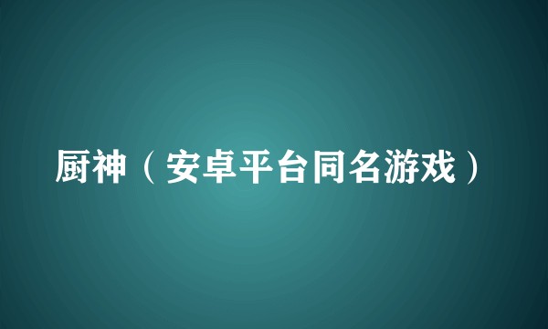 厨神(安卓平台同名游戏)