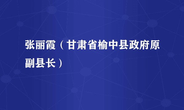 张丽霞（甘肃省榆中县政府原副县长）