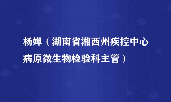杨婵（湖南省湘西州疾控中心病原微生物检验科主管）