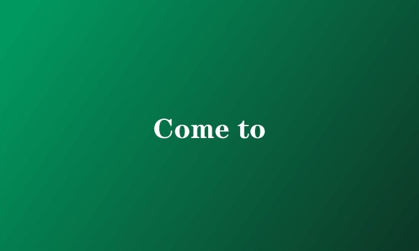Come to