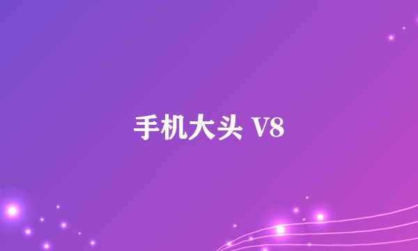 手机大头 V8