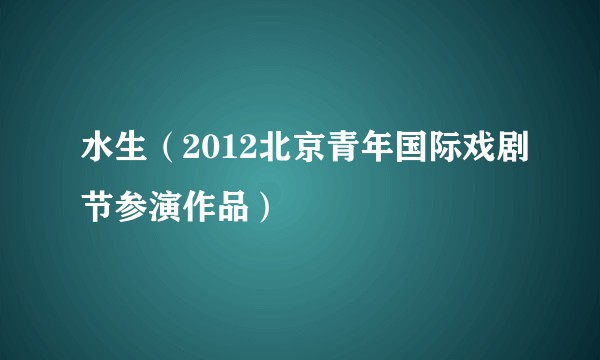 水生（2012北京青年国际戏剧节参演作品）