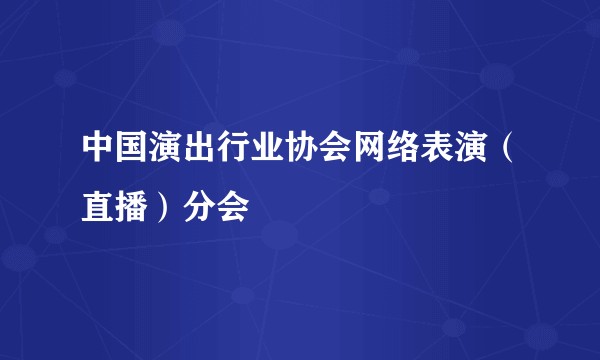 中国演出行业协会网络表演（直播）分会