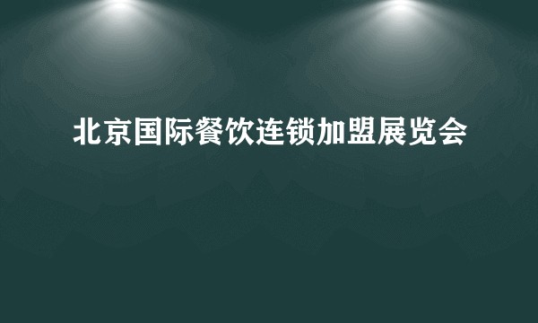 北京国际餐饮连锁加盟展览会