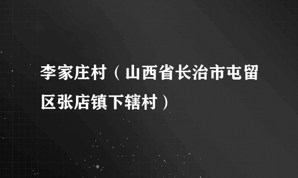李家庄村(山西省长治市屯留区张店镇下辖村)