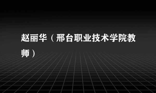 赵丽华（邢台职业技术学院教师）