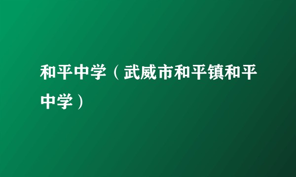 和平中学(武威市和平镇和平中学)