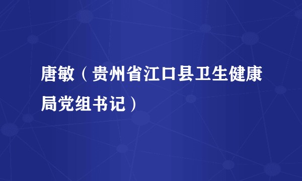 唐敏(贵州省江口县卫生健康局党组书记)