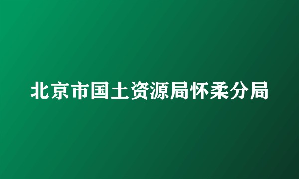 北京市国土资源局怀柔分局