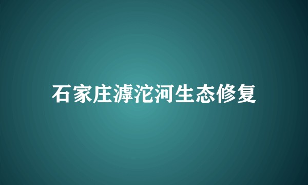石家庄滹沱河生态修复