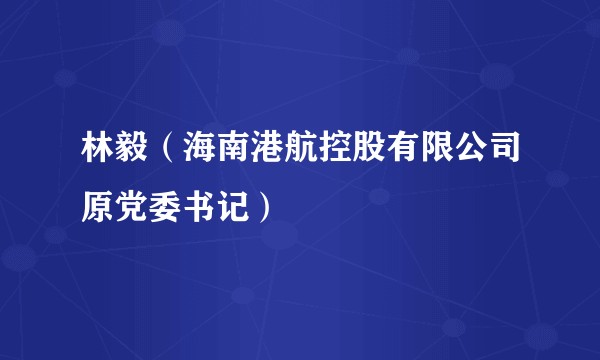 林毅(海南港航控股有限公司原党委书记)