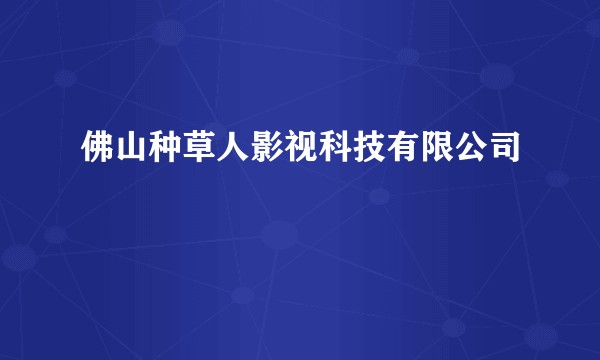 佛山种草人影视科技有限公司