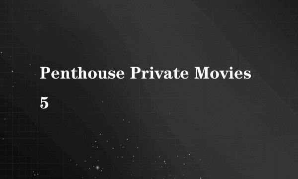 Penthouse Private Movies 5