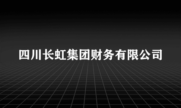 四川长虹集团财务有限公司