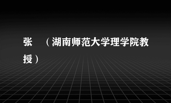 张垚(湖南师范大学理学院教授)