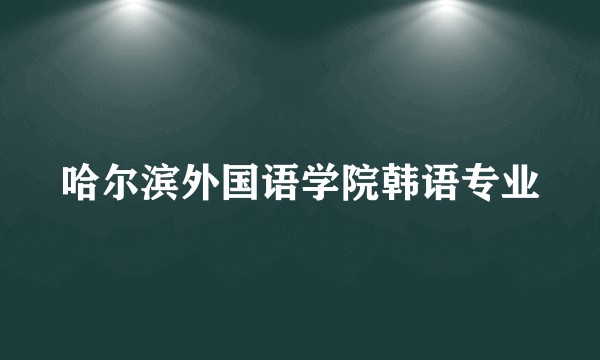 哈尔滨外国语学院韩语专业