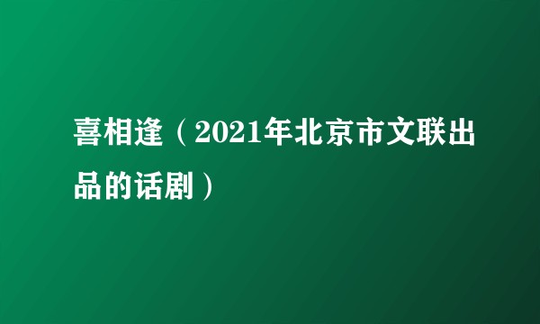 喜相逢(2021年北京市文联出品的话剧)